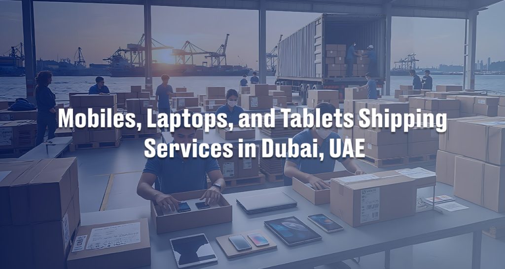 Mobiles, Laptops, and Tablets Shipping Services in Dubai, UAE